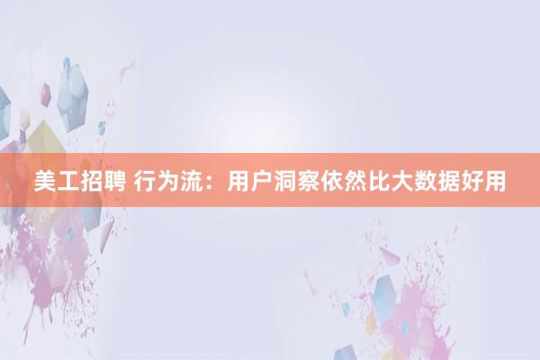 美工招聘 行为流：用户洞察依然比大数据好用