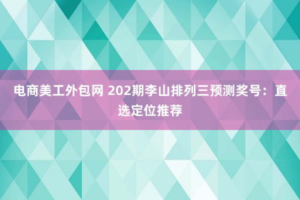 电商美工外包网 202期李山排列三预测奖号：直选定位推荐