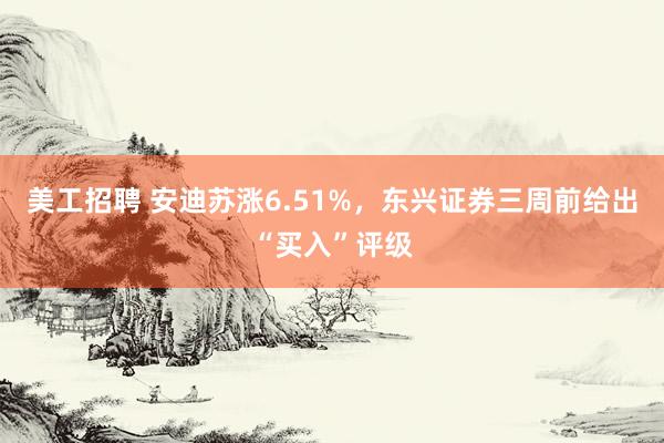 美工招聘 安迪苏涨6.51%，东兴证券三周前给出“买入”评级