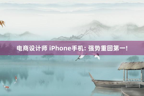 电商设计师 iPhone手机: 强势重回第一!