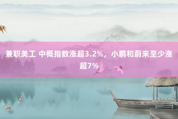 兼职美工 中概指数涨超3.2%，小鹏和蔚来至少涨超7%